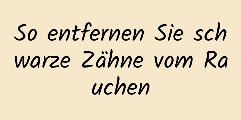 So entfernen Sie schwarze Zähne vom Rauchen