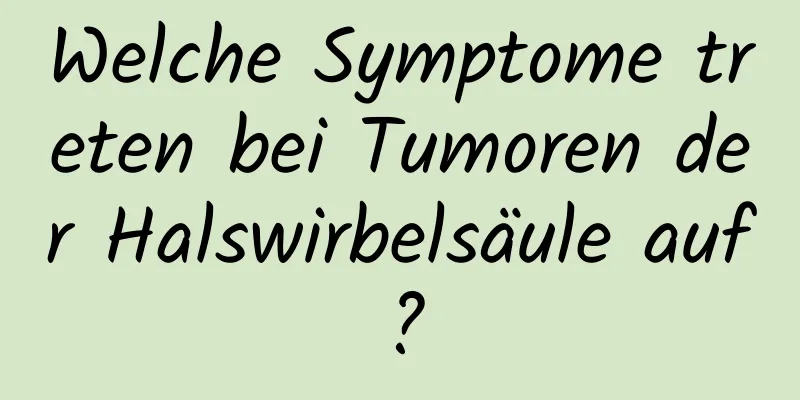 Welche Symptome treten bei Tumoren der Halswirbelsäule auf?