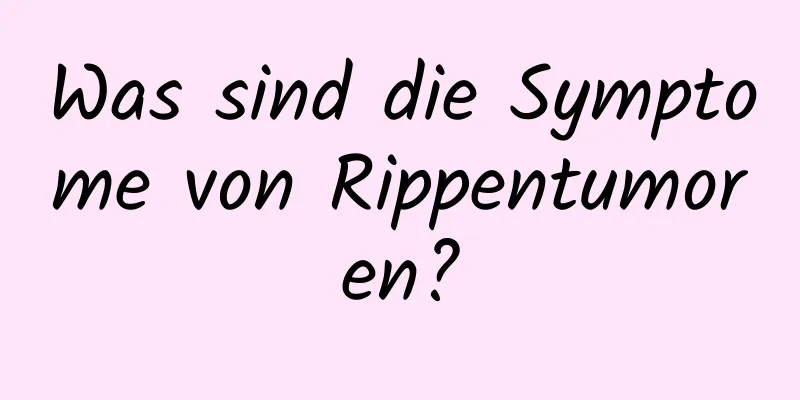 Was sind die Symptome von Rippentumoren?
