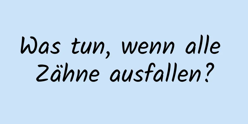 Was tun, wenn alle Zähne ausfallen?