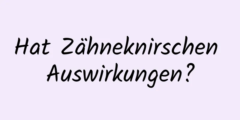 Hat Zähneknirschen Auswirkungen?