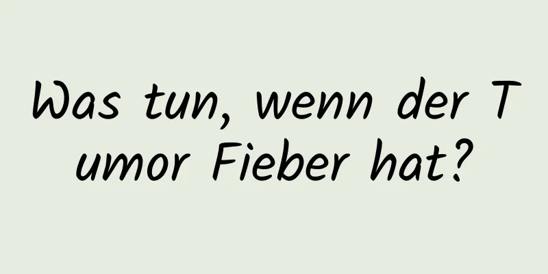 Was tun, wenn der Tumor Fieber hat?