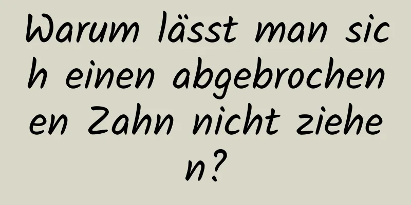Warum lässt man sich einen abgebrochenen Zahn nicht ziehen?