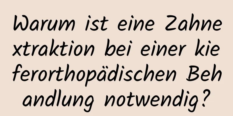 Warum ist eine Zahnextraktion bei einer kieferorthopädischen Behandlung notwendig?