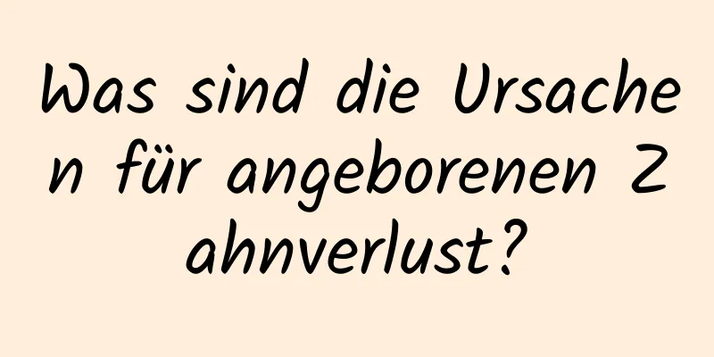 Was sind die Ursachen für angeborenen Zahnverlust?