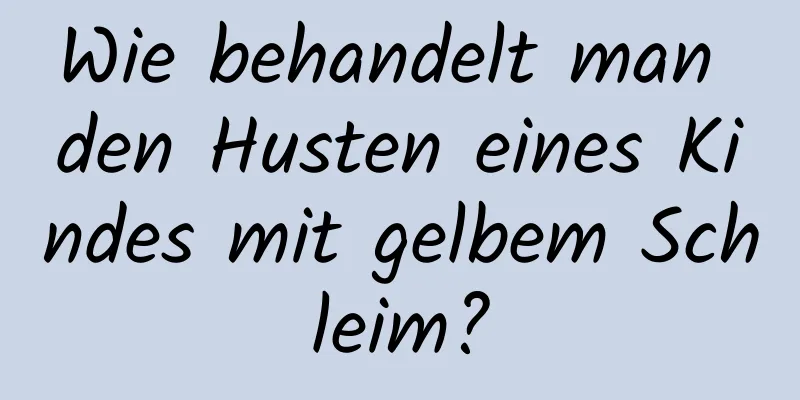 Wie behandelt man den Husten eines Kindes mit gelbem Schleim?