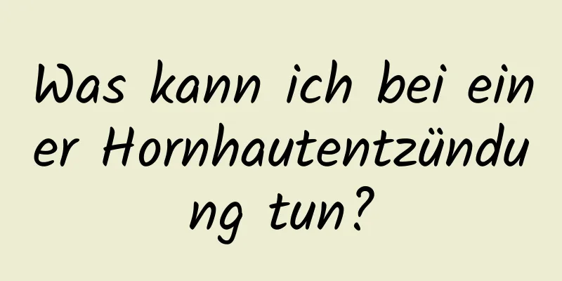 Was kann ich bei einer Hornhautentzündung tun?