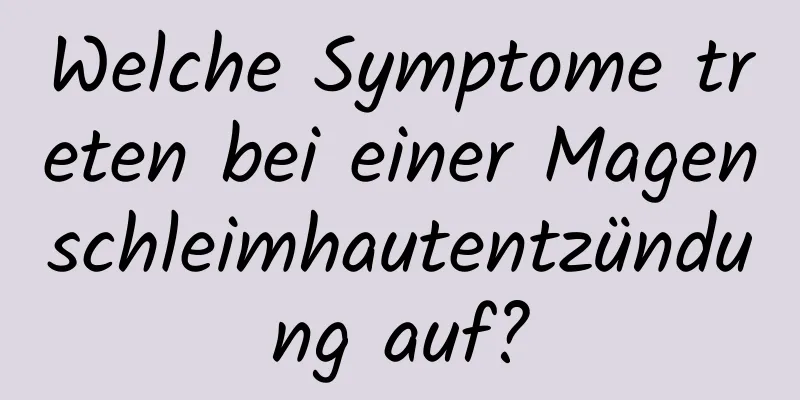 Welche Symptome treten bei einer Magenschleimhautentzündung auf?