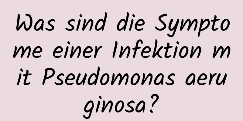 Was sind die Symptome einer Infektion mit Pseudomonas aeruginosa?