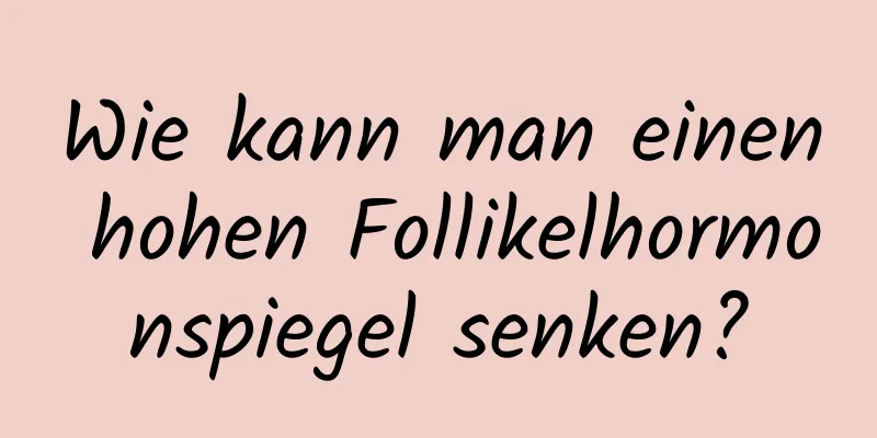 Wie kann man einen hohen Follikelhormonspiegel senken?