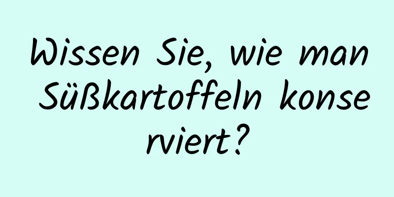Wissen Sie, wie man Süßkartoffeln konserviert?