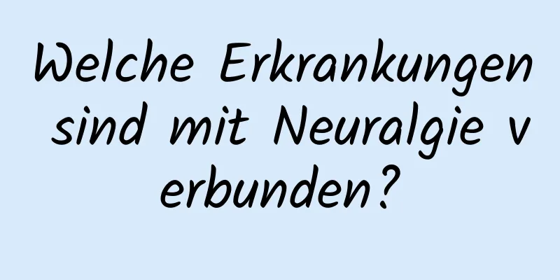 Welche Erkrankungen sind mit Neuralgie verbunden?