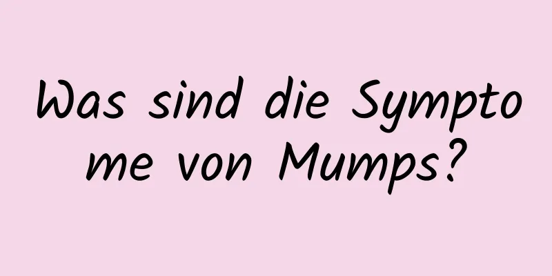 Was sind die Symptome von Mumps?