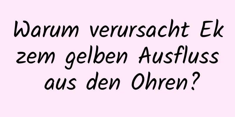 Warum verursacht Ekzem gelben Ausfluss aus den Ohren?