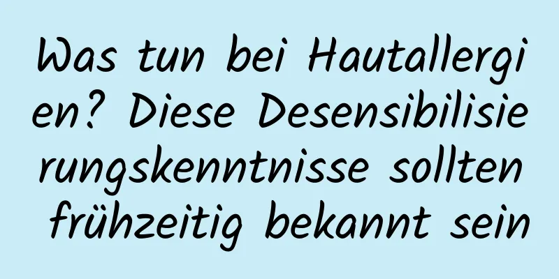 Was tun bei Hautallergien? Diese Desensibilisierungskenntnisse sollten frühzeitig bekannt sein