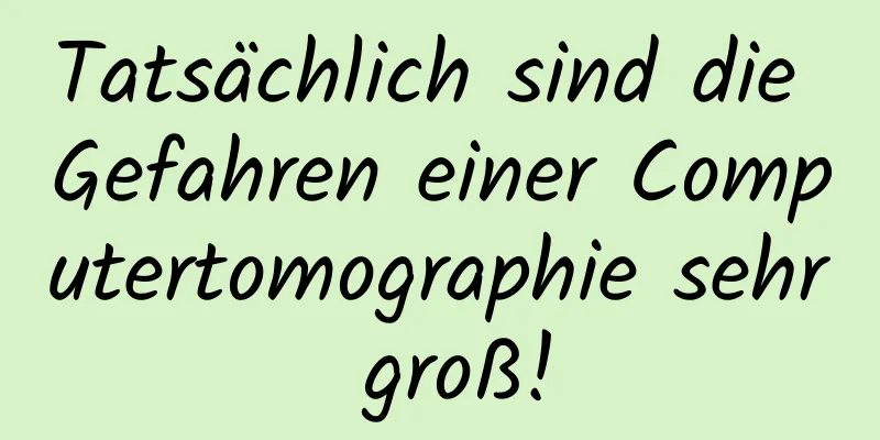 Tatsächlich sind die Gefahren einer Computertomographie sehr groß!