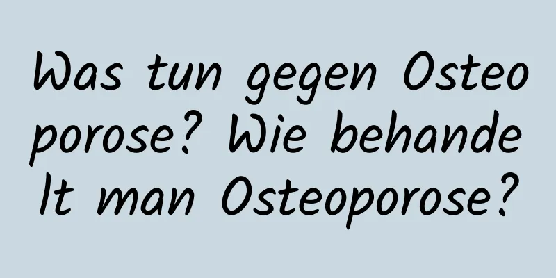Was tun gegen Osteoporose? Wie behandelt man Osteoporose?