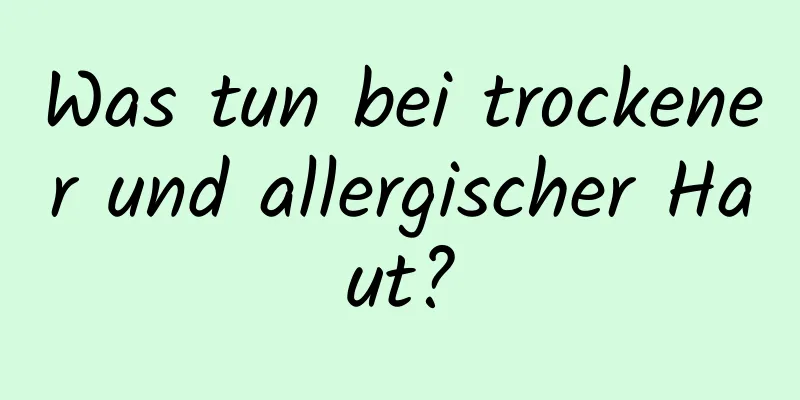Was tun bei trockener und allergischer Haut?