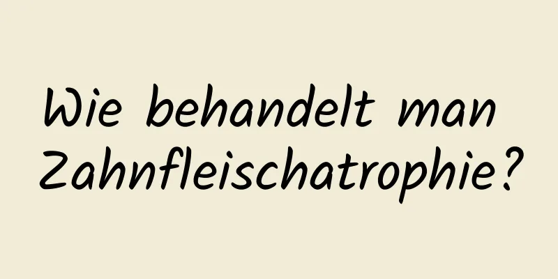 Wie behandelt man Zahnfleischatrophie?