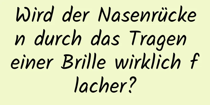 Wird der Nasenrücken durch das Tragen einer Brille wirklich flacher?