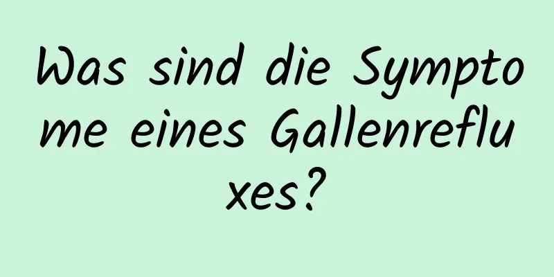 Was sind die Symptome eines Gallenrefluxes?