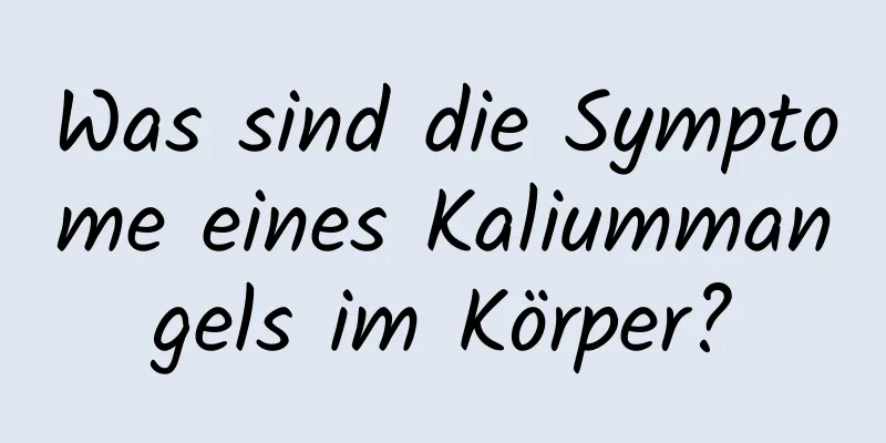 Was sind die Symptome eines Kaliummangels im Körper?