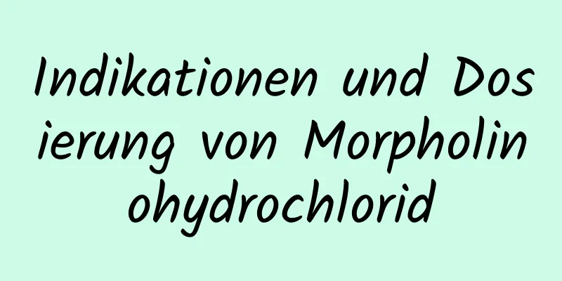 Indikationen und Dosierung von Morpholinohydrochlorid