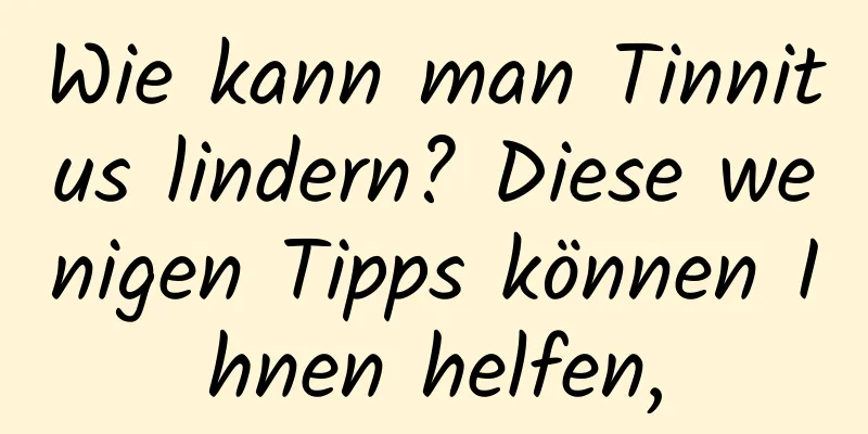 Wie kann man Tinnitus lindern? Diese wenigen Tipps können Ihnen helfen,