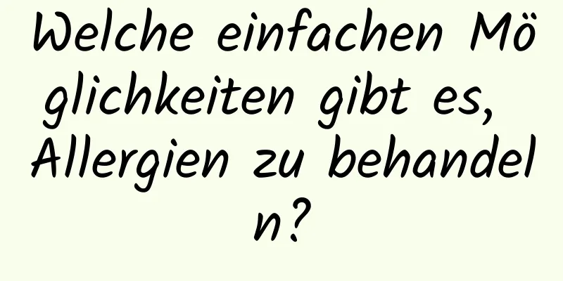 Welche einfachen Möglichkeiten gibt es, Allergien zu behandeln?