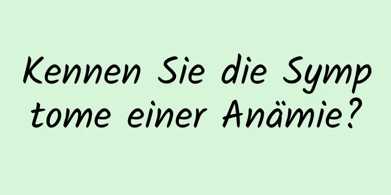 Kennen Sie die Symptome einer Anämie?