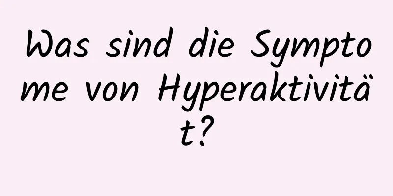 Was sind die Symptome von Hyperaktivität?