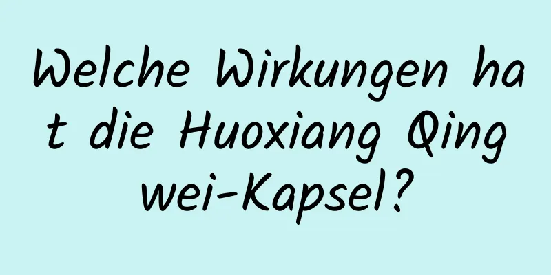 Welche Wirkungen hat die Huoxiang Qingwei-Kapsel?