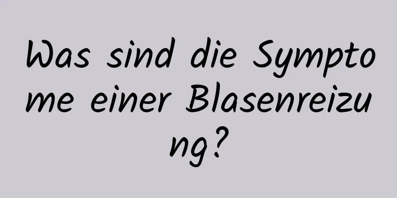 Was sind die Symptome einer Blasenreizung?