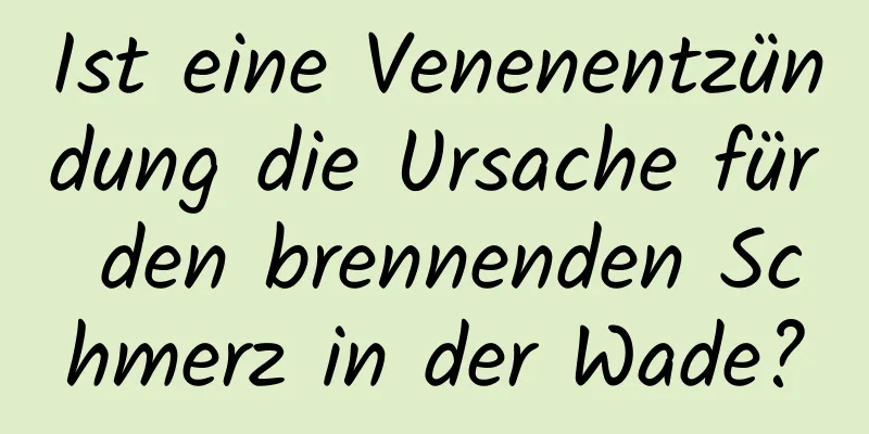 Ist eine Venenentzündung die Ursache für den brennenden Schmerz in der Wade?