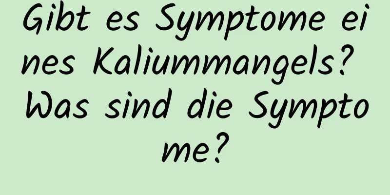 Gibt es Symptome eines Kaliummangels? Was sind die Symptome?