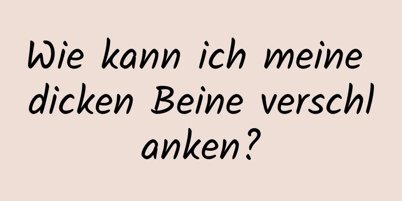 Wie kann ich meine dicken Beine verschlanken?