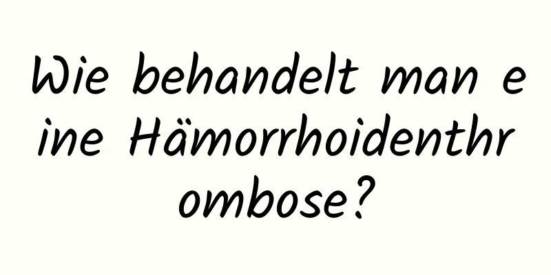 Wie behandelt man eine Hämorrhoidenthrombose?