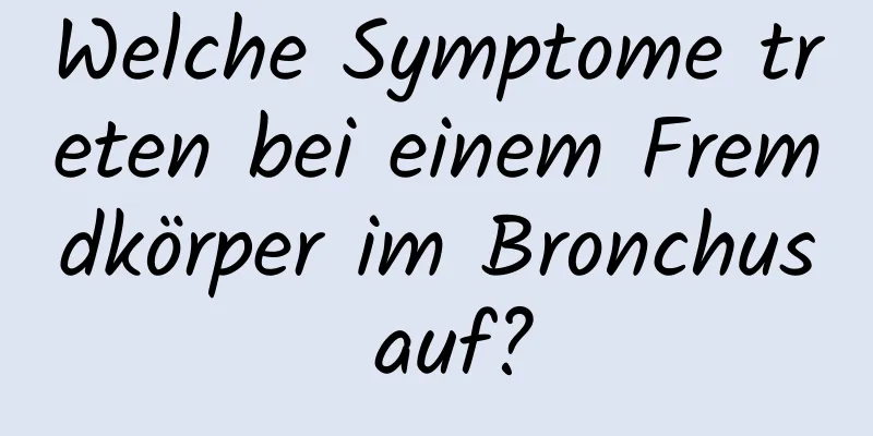 Welche Symptome treten bei einem Fremdkörper im Bronchus auf?