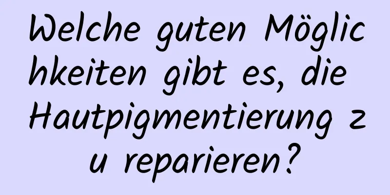 Welche guten Möglichkeiten gibt es, die Hautpigmentierung zu reparieren?