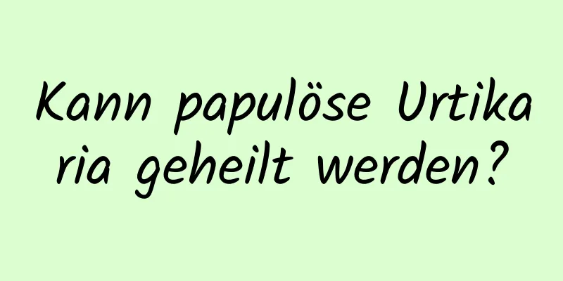 Kann papulöse Urtikaria geheilt werden?