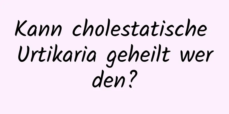 Kann cholestatische Urtikaria geheilt werden?