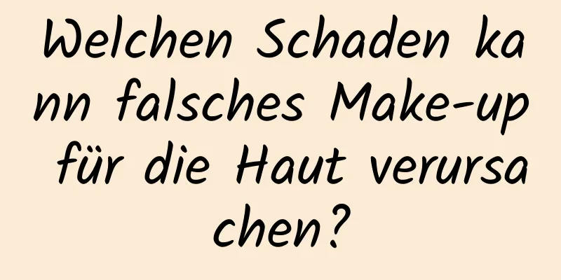 Welchen Schaden kann falsches Make-up für die Haut verursachen?
