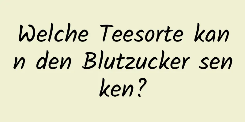 Welche Teesorte kann den Blutzucker senken?