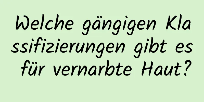 Welche gängigen Klassifizierungen gibt es für vernarbte Haut?