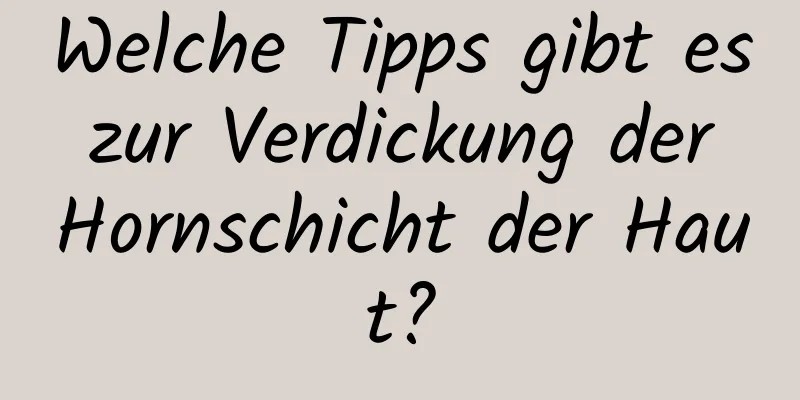 Welche Tipps gibt es zur Verdickung der Hornschicht der Haut?