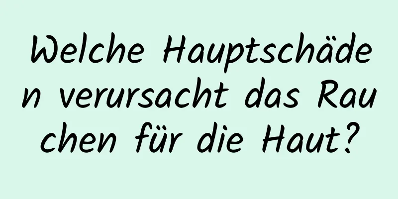 Welche Hauptschäden verursacht das Rauchen für die Haut?
