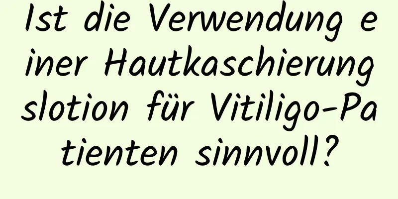 Ist die Verwendung einer Hautkaschierungslotion für Vitiligo-Patienten sinnvoll?