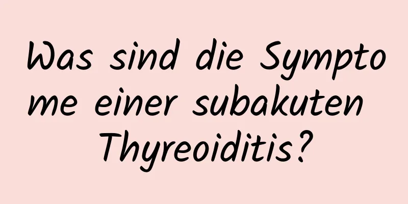 Was sind die Symptome einer subakuten Thyreoiditis?