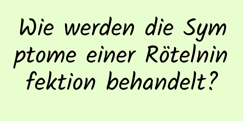 Wie werden die Symptome einer Rötelninfektion behandelt?