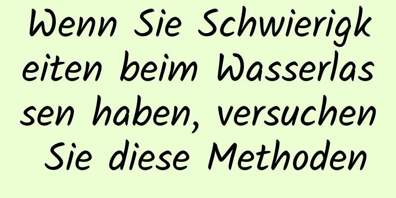 Wenn Sie Schwierigkeiten beim Wasserlassen haben, versuchen Sie diese Methoden